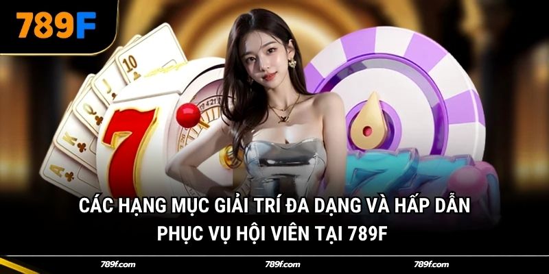 Các hạng mục giải trí đa dạng và hấp dẫn phục vụ hội viên tại 789F 